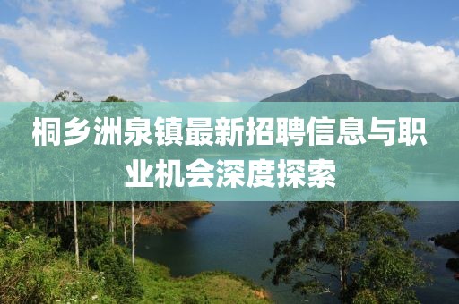 桐鄉(xiāng)洲泉鎮(zhèn)最新招聘信息與職業(yè)機(jī)會(huì)深度探索