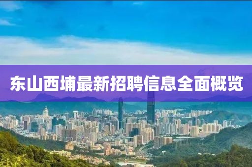 東山西埔最新招聘信息全面概覽