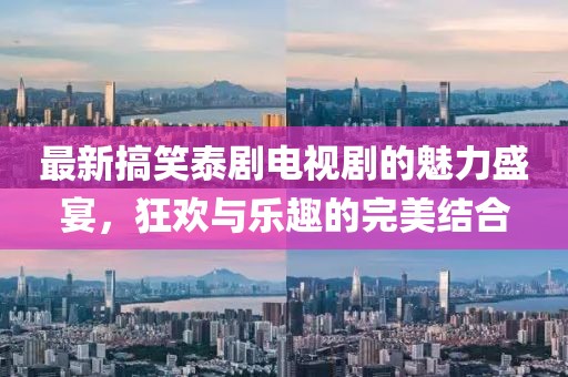 最新搞笑泰劇電視劇的魅力盛宴，狂歡與樂趣的完美結(jié)合
