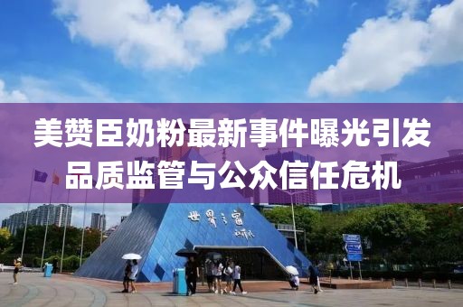 美贊臣奶粉最新事件曝光引發(fā)品質監(jiān)管與公眾信任危機
