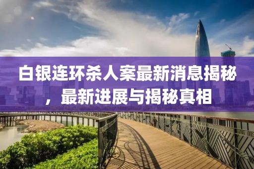 白銀連環(huán)殺人案最新消息揭秘，最新進展與揭秘真相