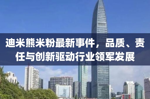迪米熊米粉最新事件，品質(zhì)、責(zé)任與創(chuàng)新驅(qū)動行業(yè)領(lǐng)軍發(fā)展