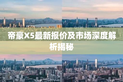 帝豪X5最新報(bào)價(jià)及市場深度解析揭秘