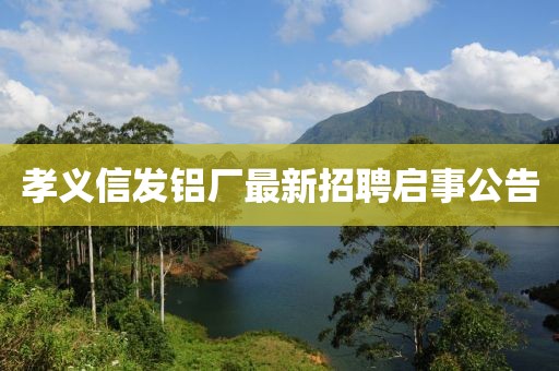 孝義信發(fā)鋁廠最新招聘啟事公告