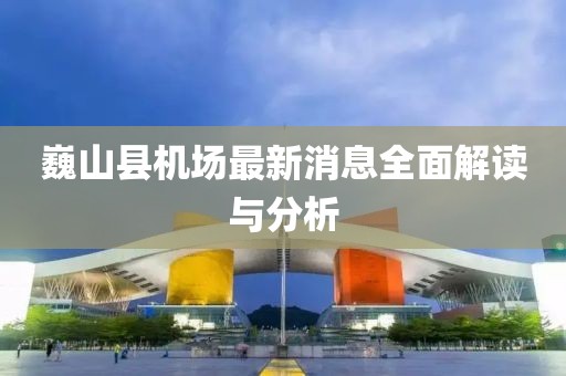 巍山縣機(jī)場最新消息全面解讀與分析