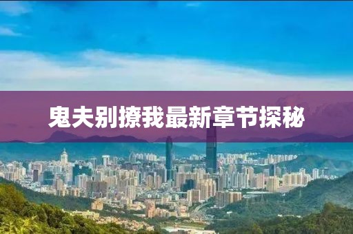 鬼夫別撩我最新章節(jié)探秘
