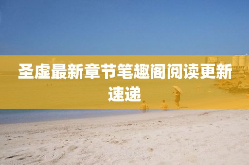 圣虛最新章節(jié)筆趣閣閱讀更新速遞