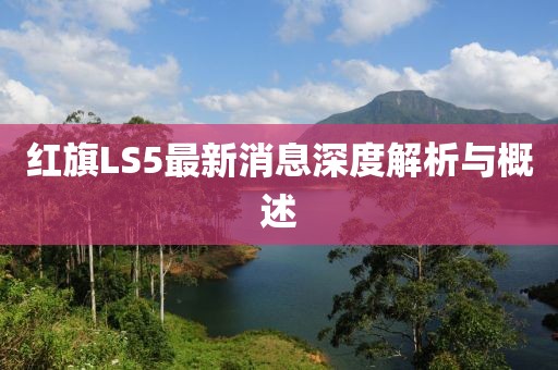 紅旗LS5最新消息深度解析與概述