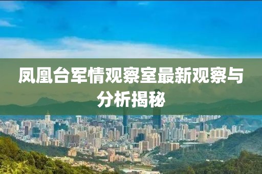 鳳凰臺軍情觀察室最新觀察與分析揭秘