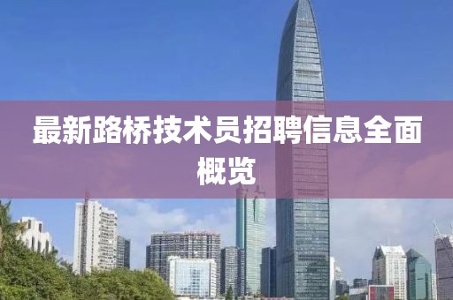 最新路橋技術員招聘信息全面概覽