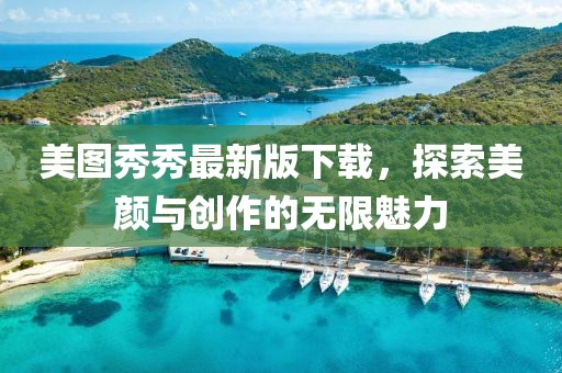 美圖秀秀最新版下載，探索美顏與創(chuàng)作的無(wú)限魅力