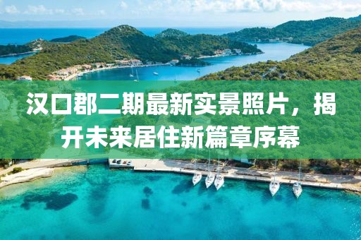 漢口郡二期最新實(shí)景照片，揭開未來居住新篇章序幕