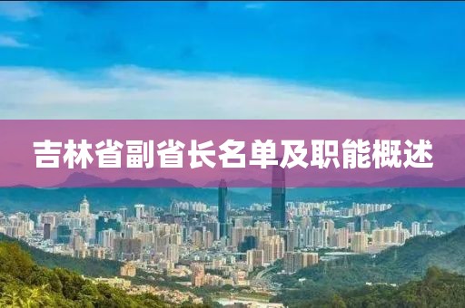 吉林省副省長名單及職能概述