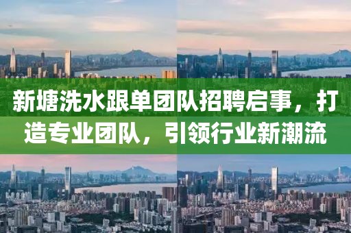 新塘洗水跟單團隊招聘啟事，打造專業(yè)團隊，引領(lǐng)行業(yè)新潮流