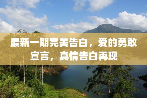 最新一期完美告白，愛的勇敢宣言，真情告白再現(xiàn)
