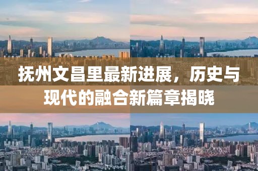 撫州文昌里最新進展，歷史與現(xiàn)代的融合新篇章揭曉