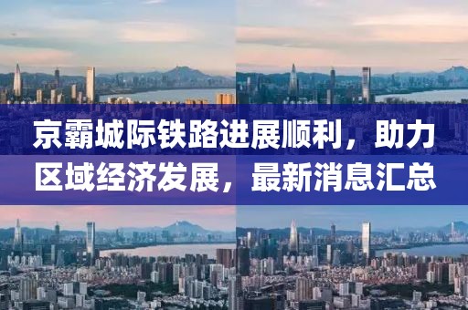 京霸城際鐵路進展順利，助力區(qū)域經(jīng)濟發(fā)展，最新消息匯總