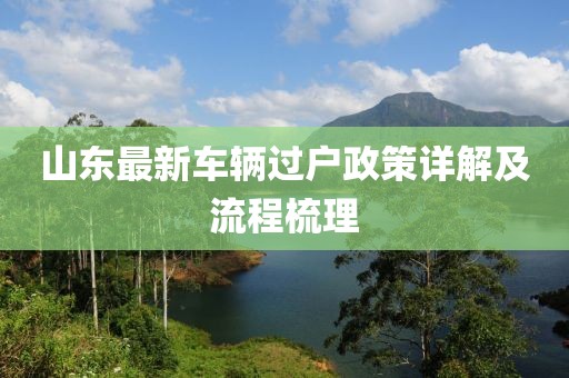 山東最新車輛過(guò)戶政策詳解及流程梳理