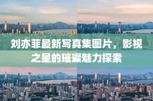 劉亦菲最新寫真集圖片，影視之星的璀璨魅力探索