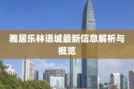雅居樂林語城最新信息解析與概覽