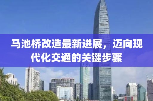 馬池橋改造最新進(jìn)展，邁向現(xiàn)代化交通的關(guān)鍵步驟