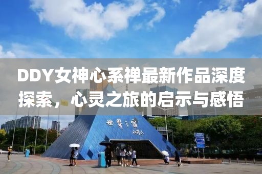 DDY女神心系禪最新作品深度探索，心靈之旅的啟示與感悟