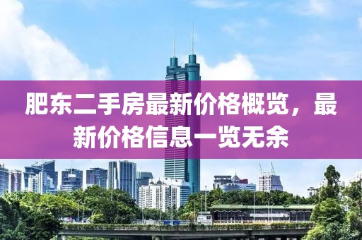 肥東二手房最新價(jià)格概覽，最新價(jià)格信息一覽無(wú)余