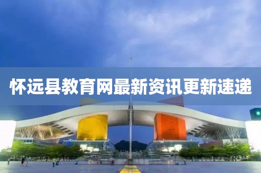 懷遠(yuǎn)縣教育網(wǎng)最新資訊更新速遞