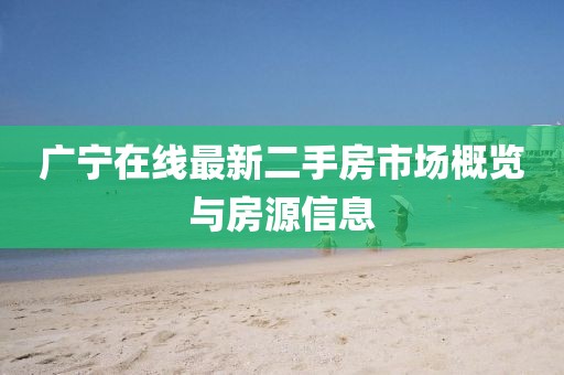 廣寧在線最新二手房市場概覽與房源信息