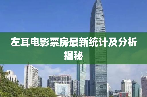 左耳電影票房最新統(tǒng)計(jì)及分析揭秘