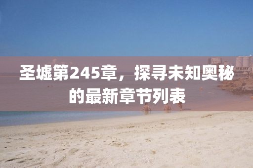圣墟第245章，探尋未知奧秘的最新章節(jié)列表