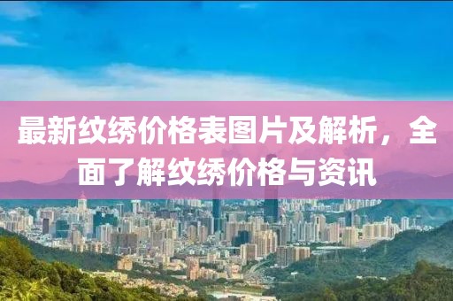 最新紋繡價(jià)格表圖片及解析，全面了解紋繡價(jià)格與資訊