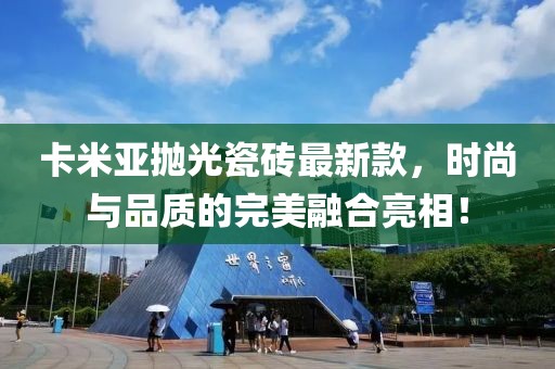 卡米亞拋光瓷磚最新款，時尚與品質(zhì)的完美融合亮相！