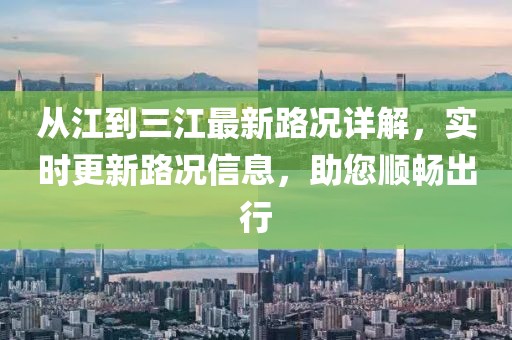 從江到三江最新路況詳解，實(shí)時(shí)更新路況信息，助您順暢出行