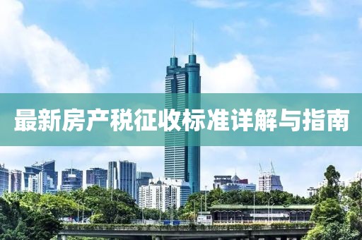 最新房產(chǎn)稅征收標(biāo)準(zhǔn)詳解與指南