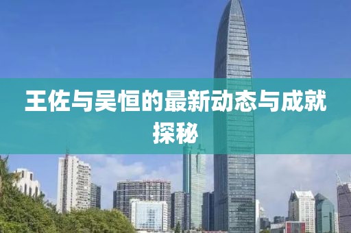 王佐與吳恒的最新動態(tài)與成就探秘