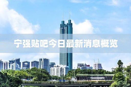 寧強(qiáng)貼吧今日最新消息概覽