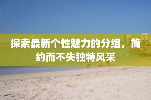 探索最新個性魅力的分組，簡約而不失獨(dú)特風(fēng)采
