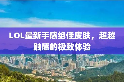 LOL最新手感絕佳皮膚，超越觸感的極致體驗(yàn)