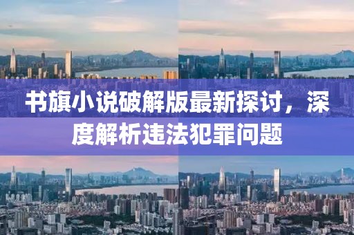 書旗小說破解版最新探討，深度解析違法犯罪問題