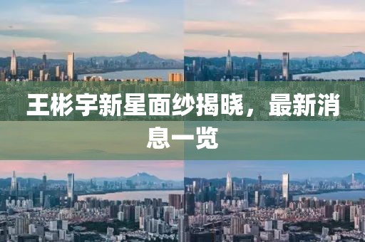 王彬宇新星面紗揭曉，最新消息一覽
