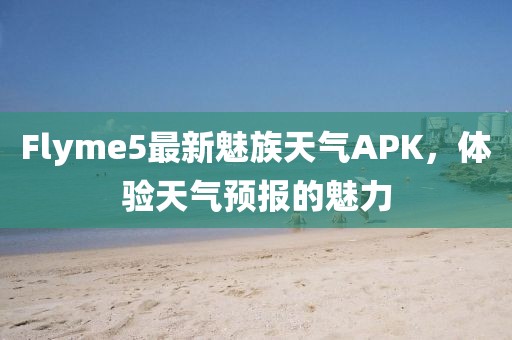 Flyme5最新魅族天氣APK，體驗(yàn)天氣預(yù)報(bào)的魅力