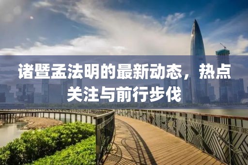 諸暨孟法明的最新動態(tài)，熱點關(guān)注與前行步伐