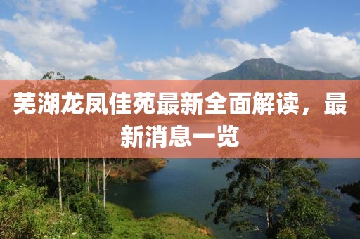 蕪湖龍鳳佳苑最新全面解讀，最新消息一覽