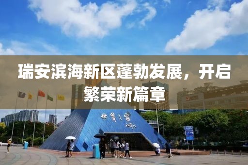 瑞安濱海新區(qū)蓬勃發(fā)展，開啟繁榮新篇章