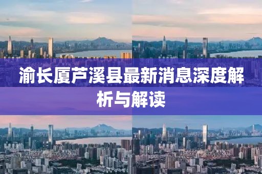 渝長廈蘆溪縣最新消息深度解析與解讀
