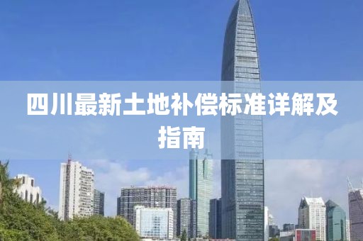 四川最新土地補(bǔ)償標(biāo)準(zhǔn)詳解及指南