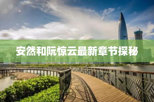 安然和阮驚云最新章節(jié)探秘
