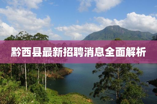 黔西縣最新招聘消息全面解析