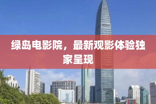 綠島電影院，最新觀影體驗獨家呈現